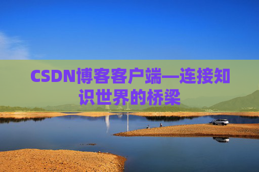 CSDN博客客户端—连接知识世界的桥梁